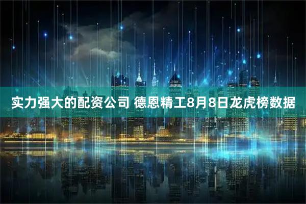 实力强大的配资公司 德恩精工8月8日龙虎榜数据
