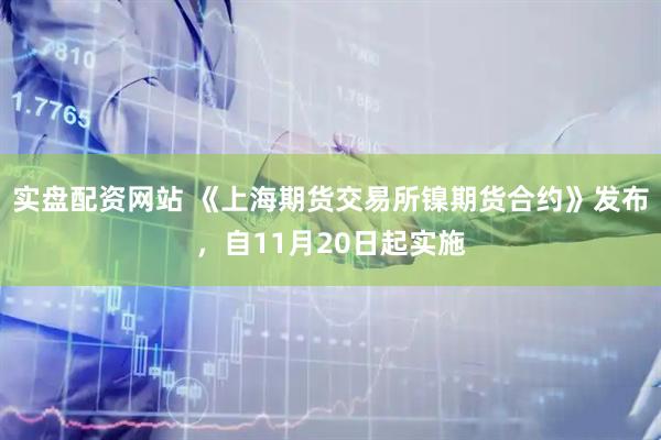 实盘配资网站 《上海期货交易所镍期货合约》发布,自11月20日起实施