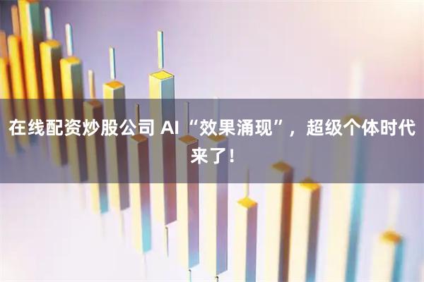在线配资炒股公司 AI “效果涌现”,超级个体时代来了!
