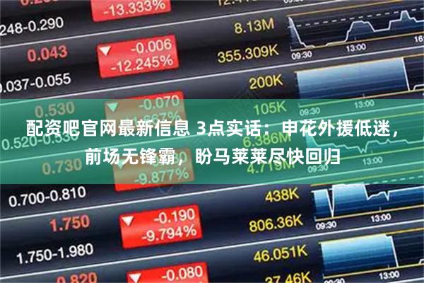 配资吧官网最新信息 3点实话：申花外援低迷，前场无锋霸，盼马莱莱尽快回归