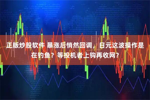 正版炒股软件 暴涨后悄然回调，日元这波操作是在钓鱼？等投机者上钩再收网？