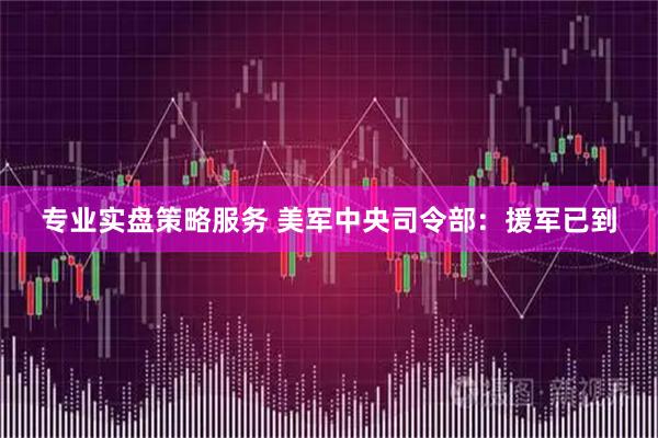 专业实盘策略服务 美军中央司令部：援军已到
