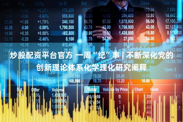 炒股配资平台官方 一周“纪”事 | 不断深化党的创新理论体系化学理化研究阐释